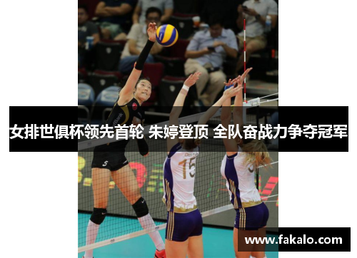 女排世俱杯领先首轮 朱婷登顶 全队奋战力争夺冠军